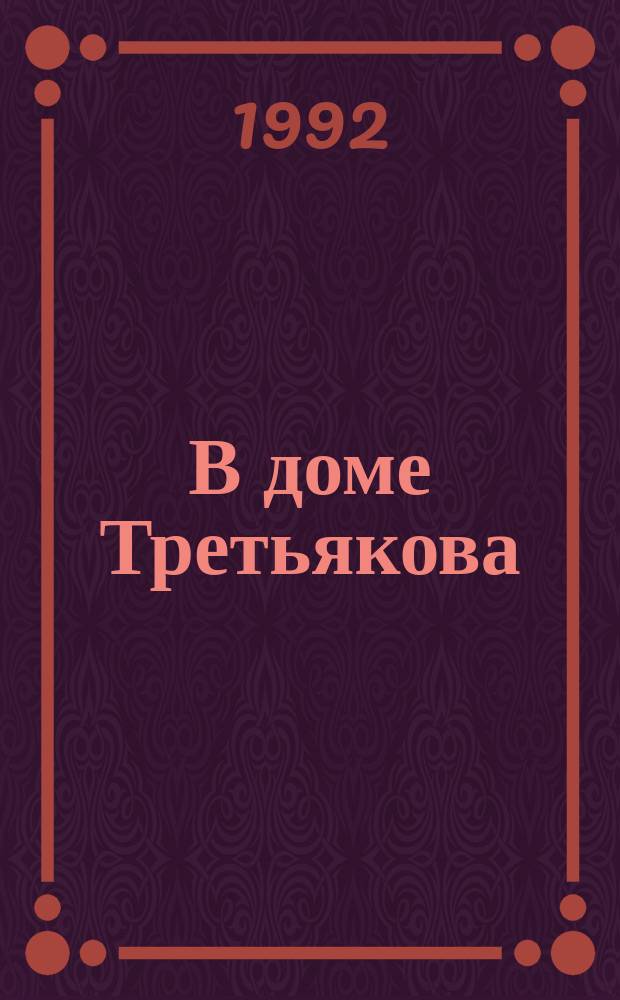 В доме Третьякова : Кн. воспоминаний ст. дочери П.М. Третьякова