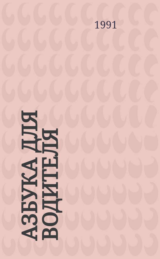 Азбука для водителя : Экзаменац. билеты и ответы. Советы водителям. Дор. знаки