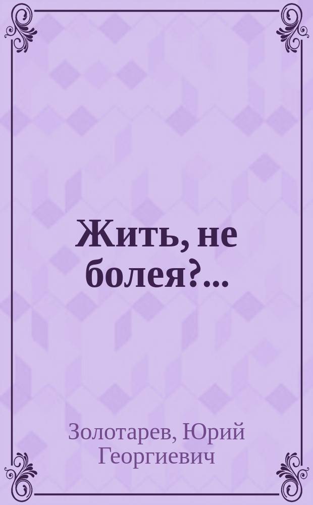 Жить, не болея?... : Поверь и научись