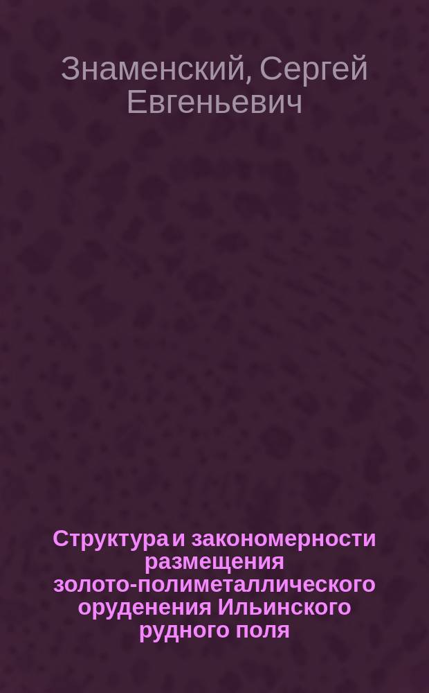 Структура и закономерности размещения золото-полиметаллического оруденения Ильинского рудного поля