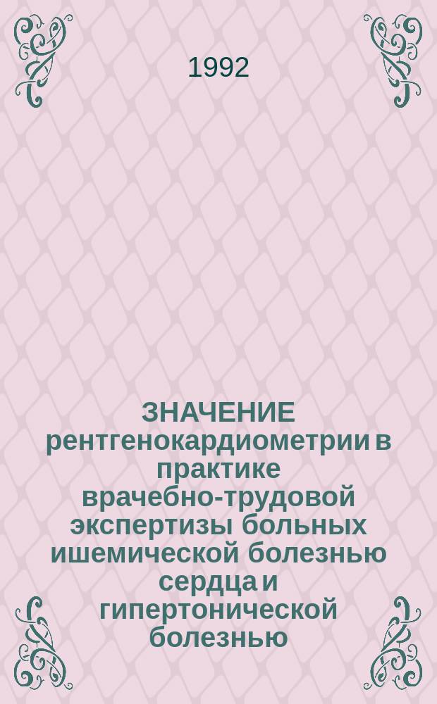 ЗНАЧЕНИЕ рентгенокардиометрии в практике врачебно-трудовой экспертизы больных ишемической болезнью сердца и гипертонической болезнью