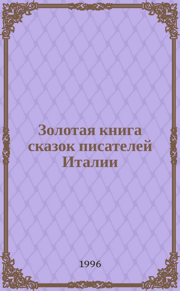 Золотая книга сказок писателей Италии : Для мл. и сред. шк. возраста