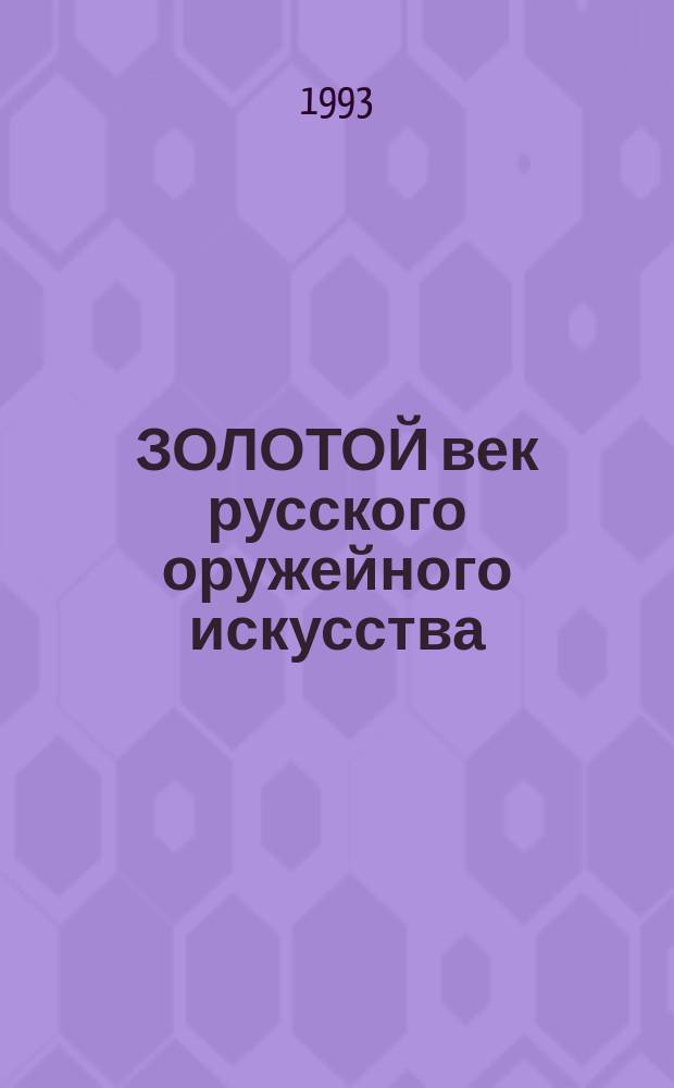 ЗОЛОТОЙ век русского оружейного искусства : Цар. оружие и кон. убранство XVII в. : Из собр. Гос. оружейной палаты : Альбом