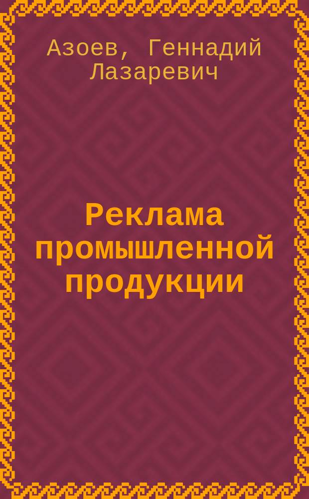 Реклама промышленной продукции : Учеб. пособие для студентов спец. "Экономика и управление в машиностроении" 0701