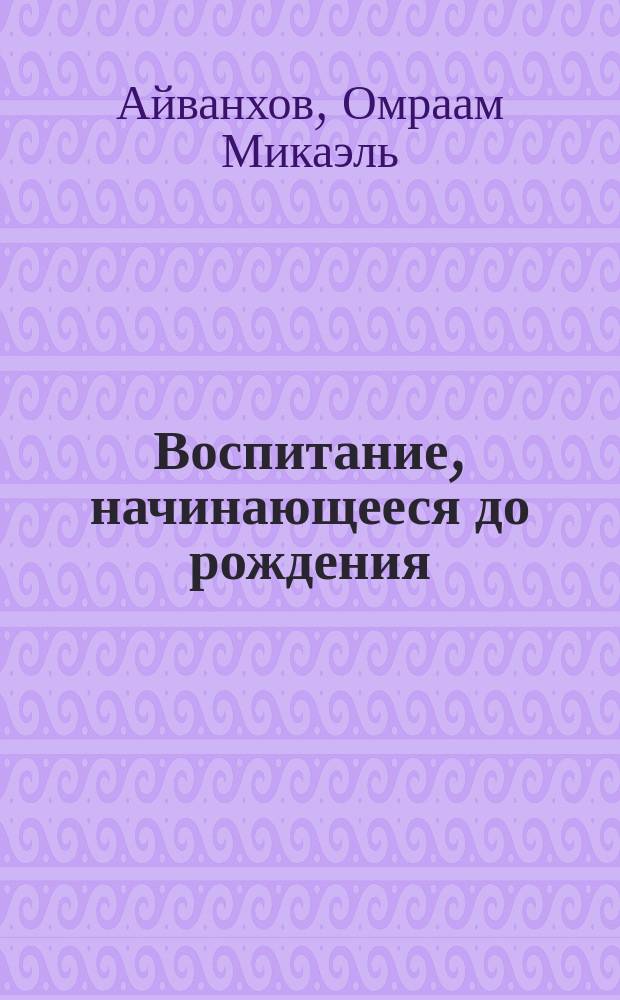 Воспитание, начинающееся до рождения : Собр. соч. "Извор" - № 203 : Пер. с фр.