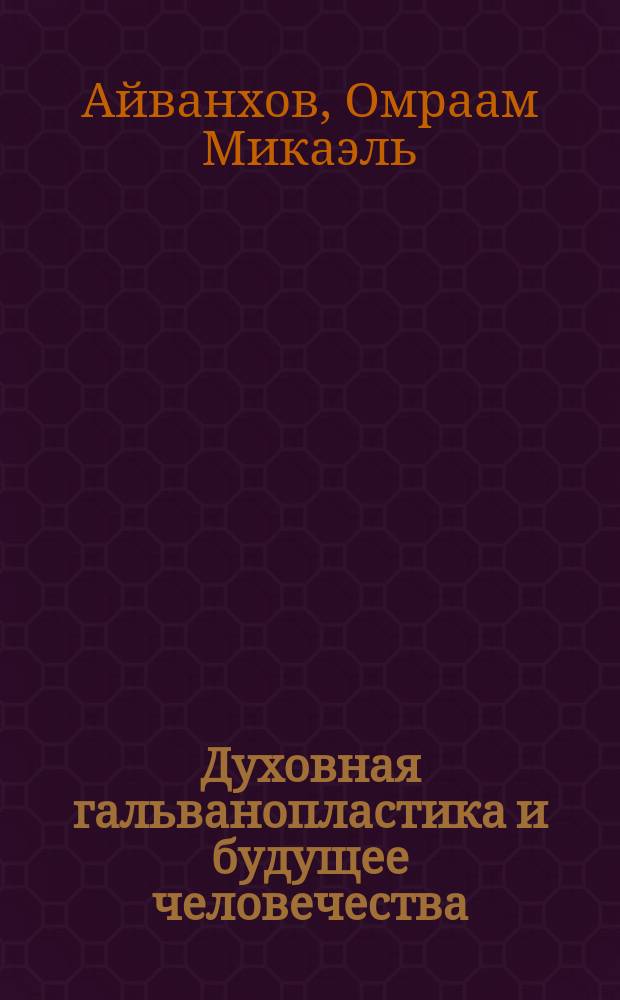 Духовная гальванопластика и будущее человечества : Собр. соч. "Извор" № 214 : Пер. с фр.