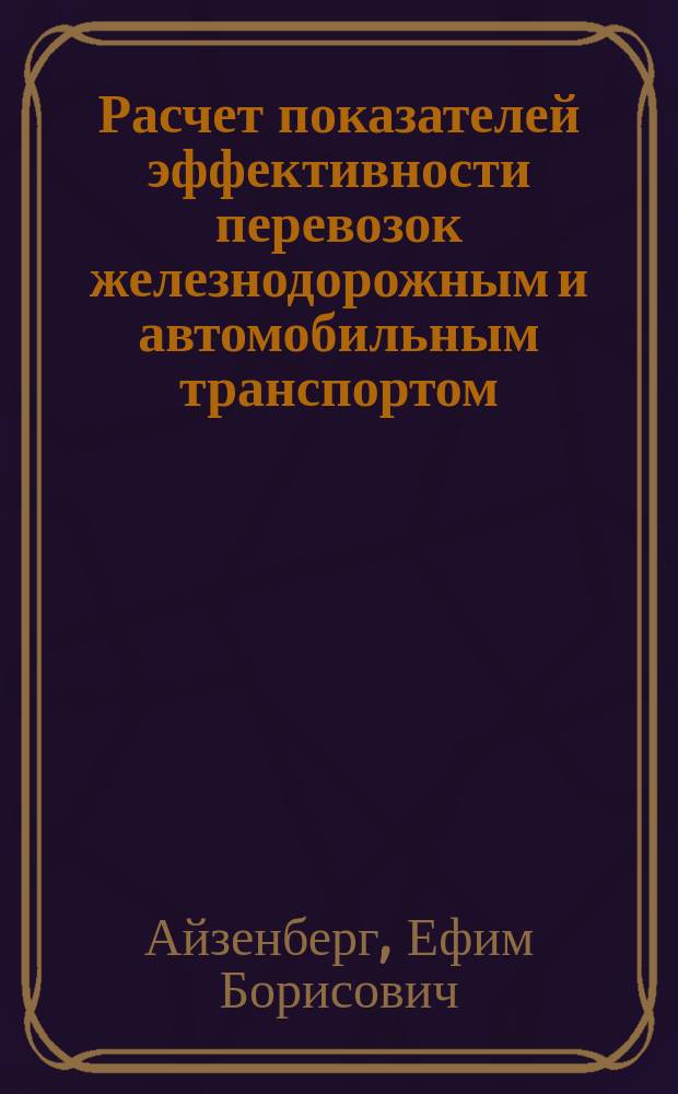 Расчет показателей эффективности перевозок железнодорожным и автомобильным транспортом : Учеб. пособие