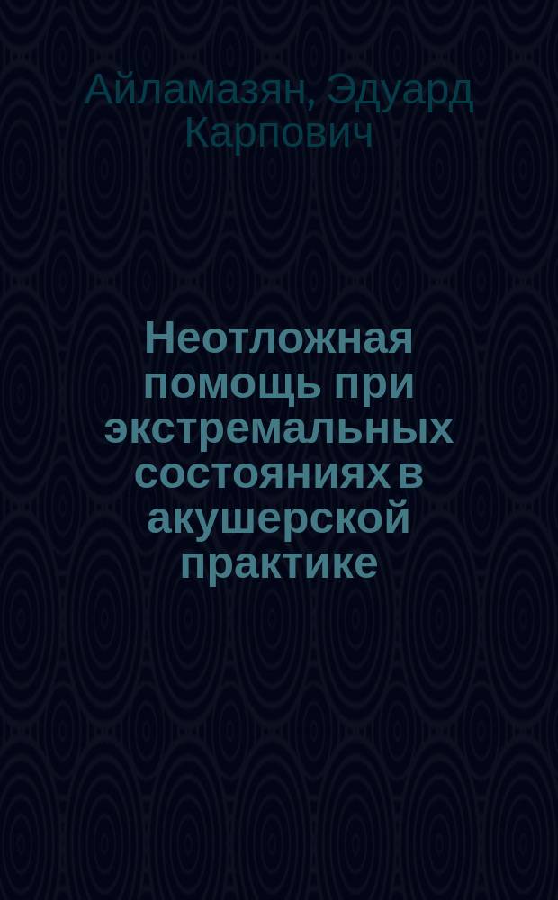 Неотложная помощь при экстремальных состояниях в акушерской практике : Руководство