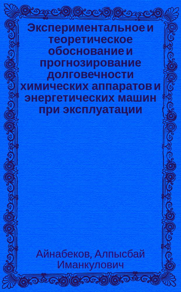 Экспериментальное и теоретическое обоснование и прогнозирование долговечности химических аппаратов и энергетических машин при эксплуатации : Автореф. дис. на соиск. учен. степ. д. т. н