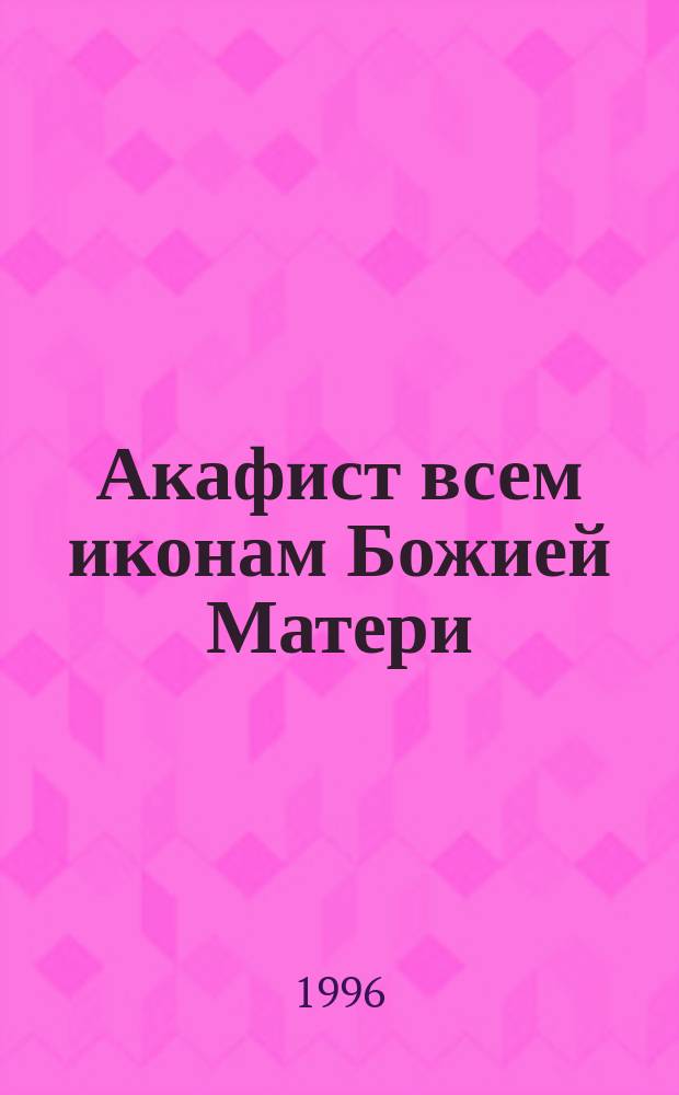 Акафист всем иконам Божией Матери