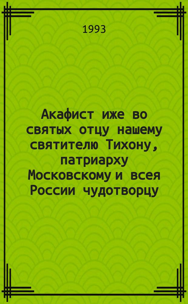 Акафист иже во святых отцу нашему святителю Тихону, патриарху Московскому и всея России чудотворцу