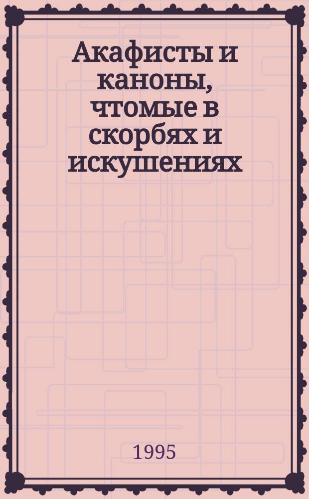 Акафисты и каноны, чтомые в скорбях и искушениях