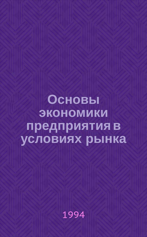 Основы экономики предприятия в условиях рынка : Учеб. пособие для студентов всех спец