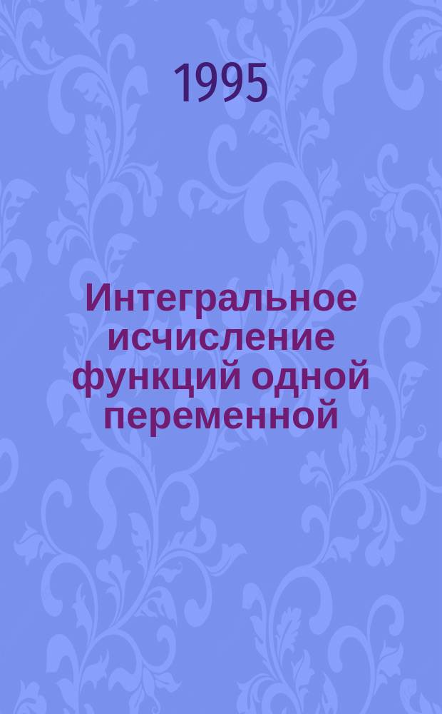Интегральное исчисление функций одной переменной : Учеб. пособие. Ч. 1 : Определенный интеграл. Несобственные интегралы