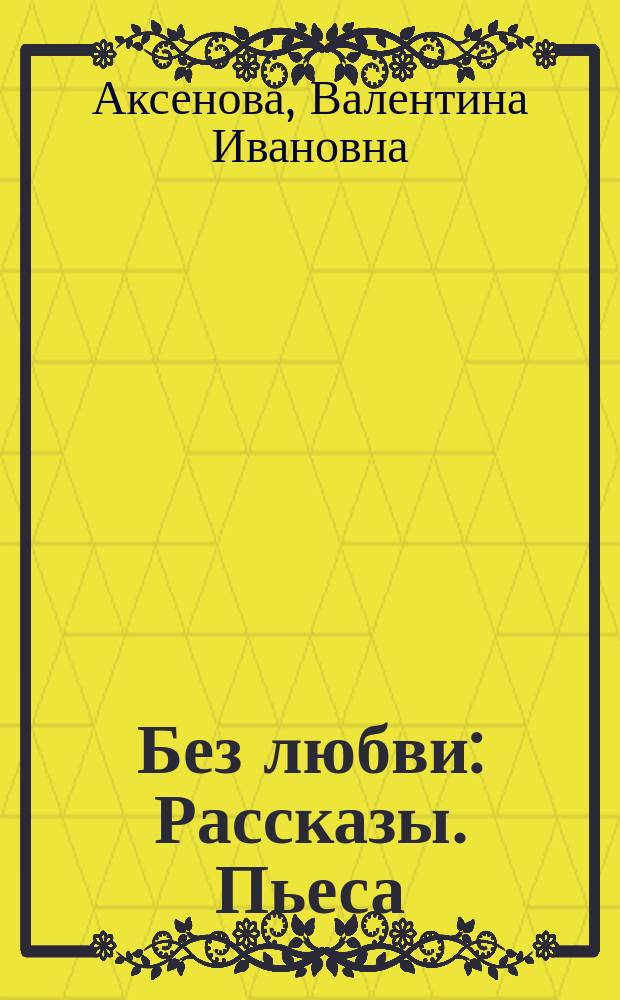 Без любви : Рассказы. Пьеса