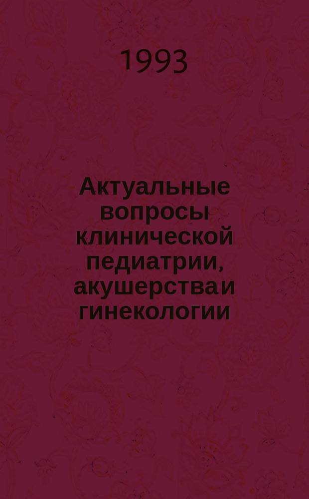 Актуальные вопросы клинической педиатрии, акушерства и гинекологии : Материалы 2-й науч. конф. (23-24 сент. 1993 г.)