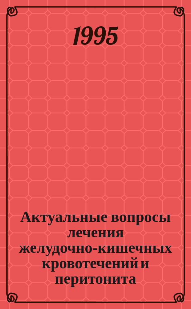 Актуальные вопросы лечения желудочно-кишечных кровотечений и перитонита : Сб. науч. тр