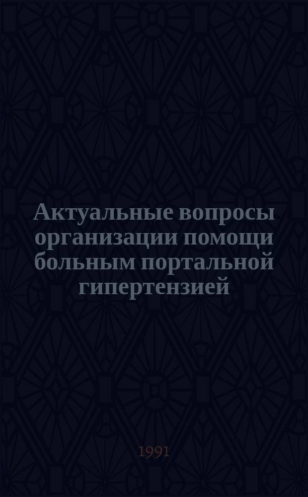 Актуальные вопросы организации помощи больным портальной гипертензией : Материалы I респ. конф. (2-3 окт. 1991 г.), Джамбул