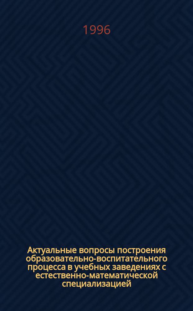 Актуальные вопросы построения образовательно-воспитательного процесса в учебных заведениях с естественно-математической специализацией : Тез. докл. респ. науч.-практ. конф