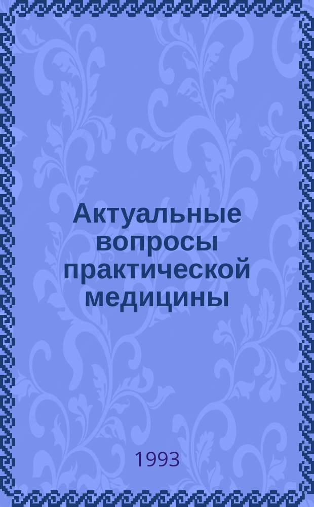Актуальные вопросы практической медицины : Сб. науч. работ Респ. клинич. больницы им. Г.Г. Куватова