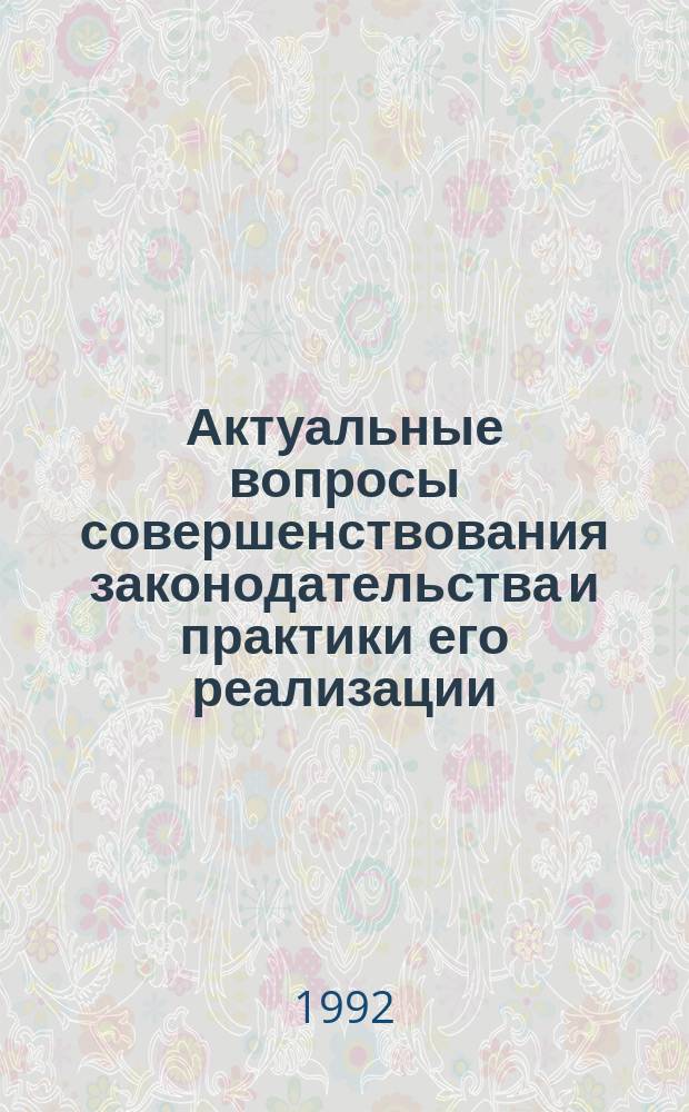 Актуальные вопросы совершенствования законодательства и практики его реализации : Материалы науч.-практ. конф. (Свердловск, 1991, 16-18 мая)