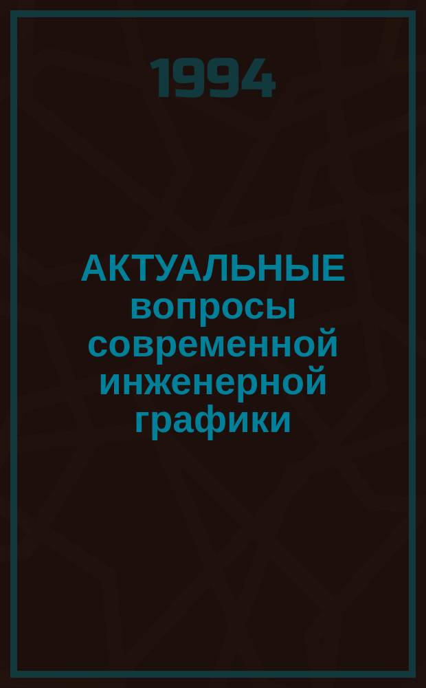АКТУАЛЬНЫЕ вопросы современной инженерной графики : Тез. докл