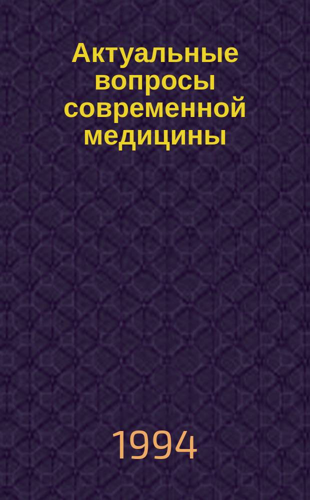 Актуальные вопросы современной медицины : Тез. докл. четвертой науч.-практ. конф. врачей, 20-21 апр. 1994 г