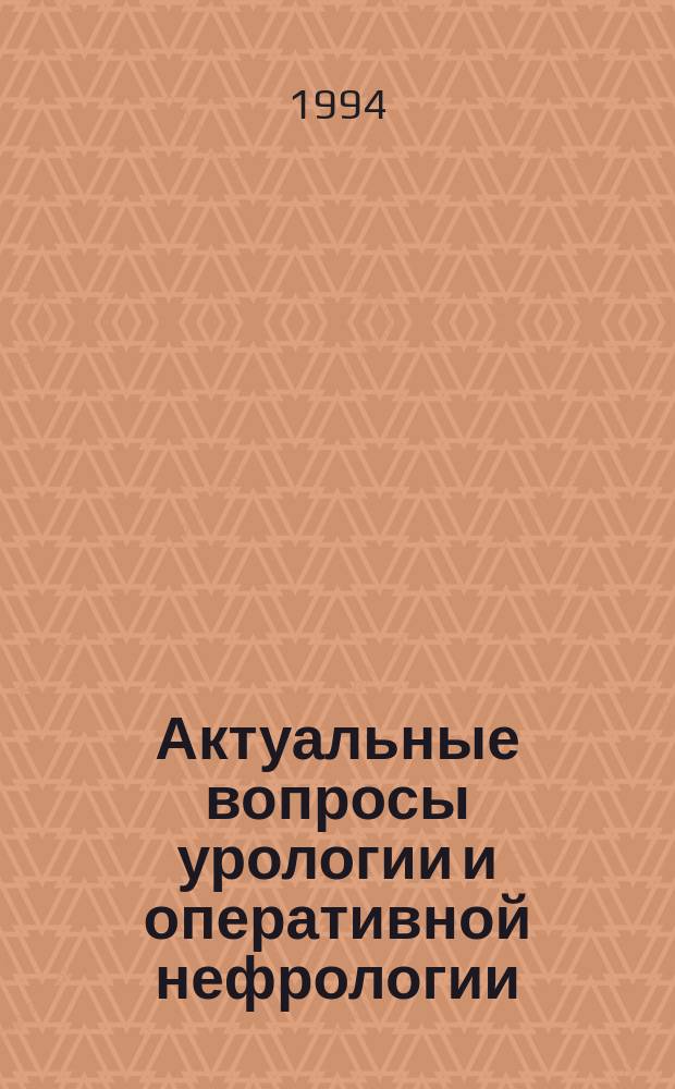 Актуальные вопросы урологии и оперативной нефрологии : Сб. науч. тр. : К 70-летию урол. клиники РГМУ, 1924-1994