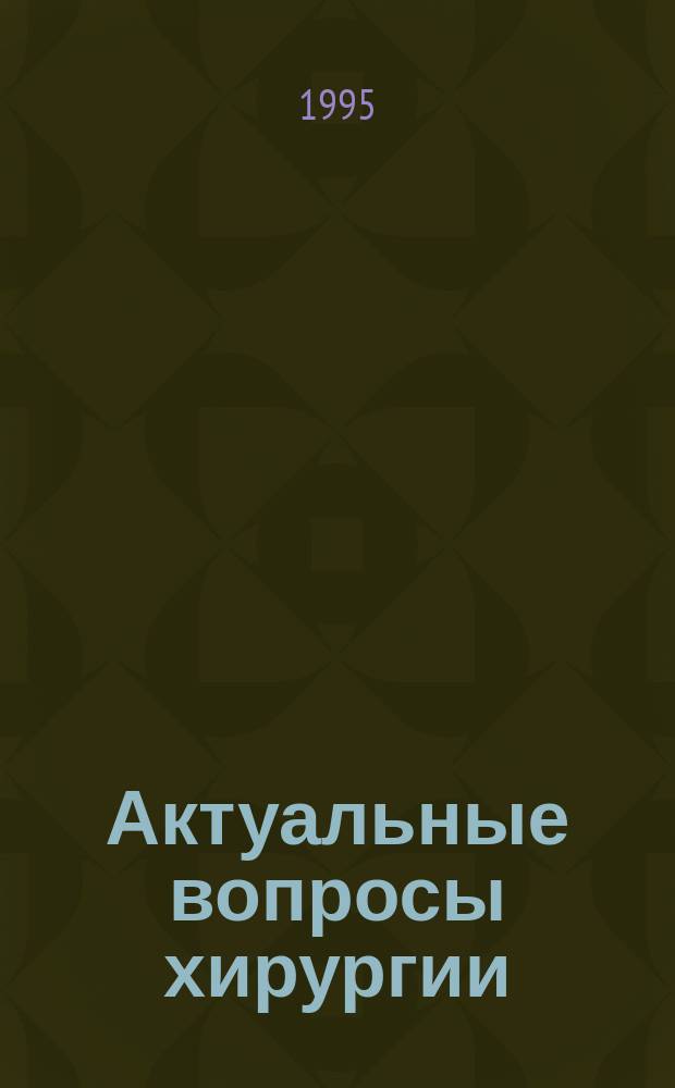 Актуальные вопросы хирургии : Сб. науч. тр. ин-та : Посвящ. 50-летию ин-та