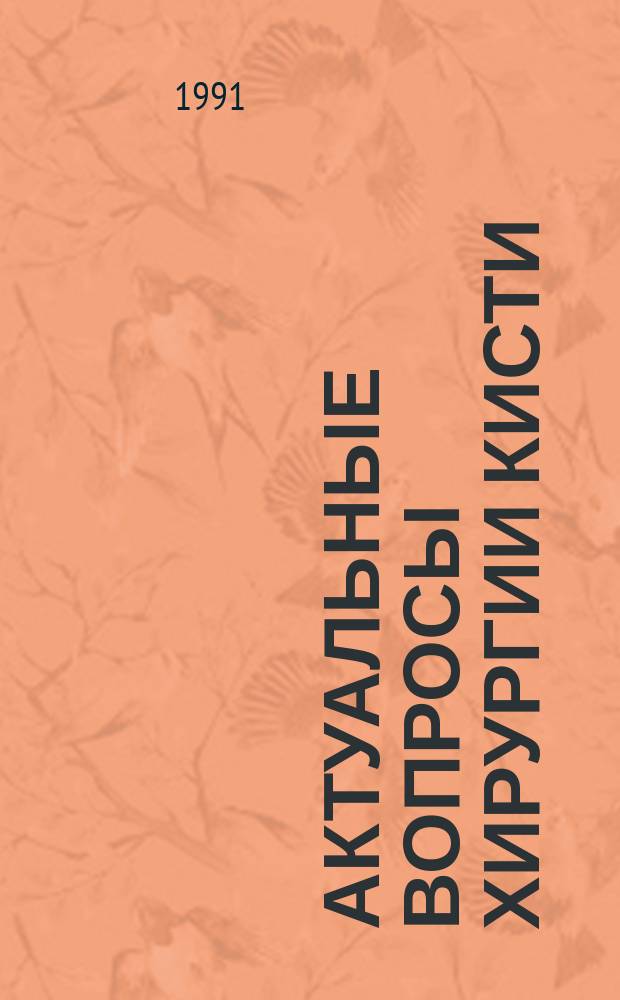 Актуальные вопросы хирургии кисти : Тез. докл. гор. конф. (Киев, 6-7 мая 1991 г.)