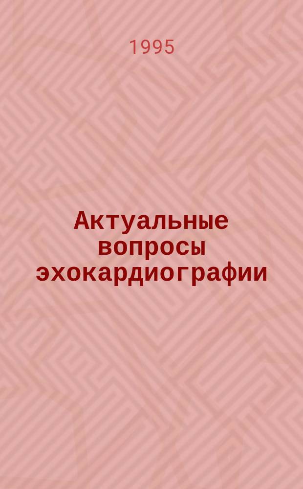 Актуальные вопросы эхокардиографии : Материалы I-го междунар. симпоз. "Клинич. эхокардиография" (Санкт-Петербург, 24-26 мая 1995 г.)