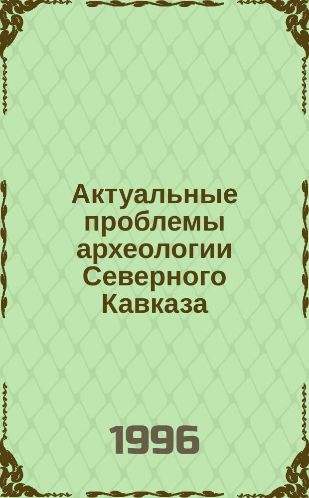 Актуальные проблемы археологии Северного Кавказа : (XIX Крупнов. чтения)(Москва, апр. 1996 г.) : Тез. докл
