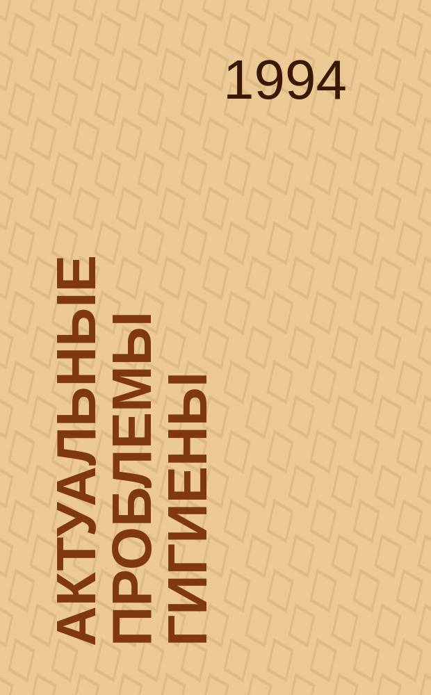 Актуальные проблемы гигиены : Тр. всерос. науч. конф., посвящ. 125-летию каф. общ. гигиены