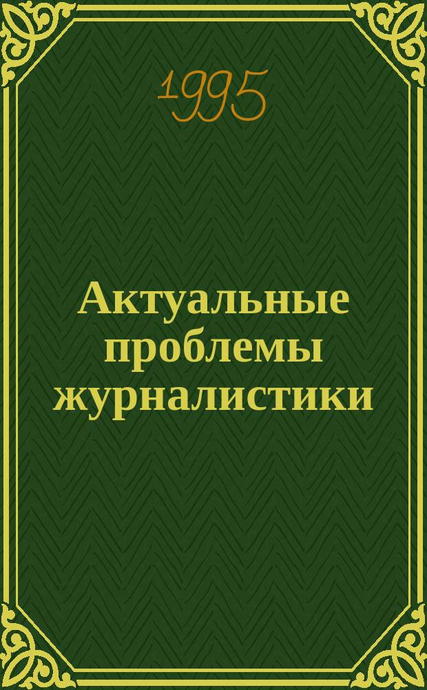 Актуальные проблемы журналистики : Сб. науч. тр