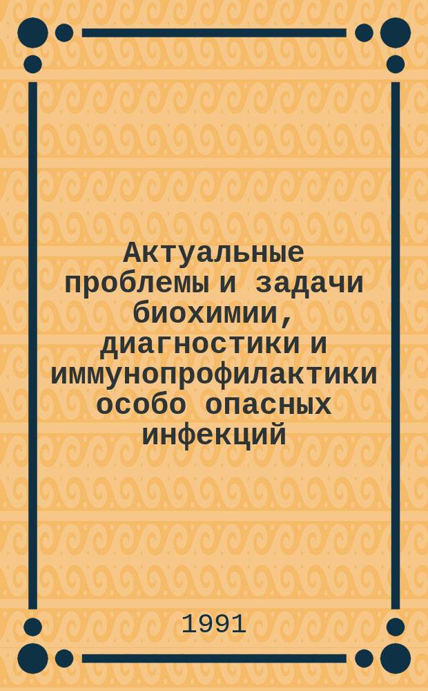 Актуальные проблемы и задачи биохимии, диагностики и иммунопрофилактики особо опасных инфекций : Редкол. : Наумов А.В. (отв. ред.) и др.