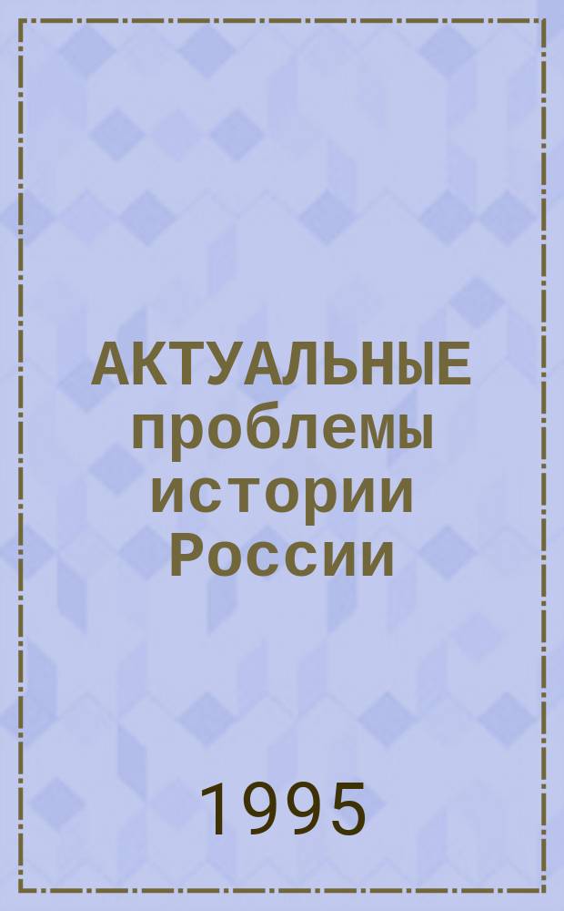 АКТУАЛЬНЫЕ проблемы истории России (середина XIX века - 20-е годы XX века) : Учеб.-метод. пособие