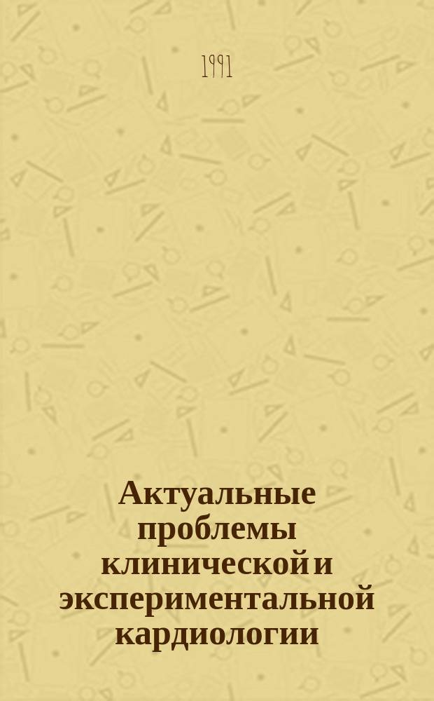 Актуальные проблемы клинической и экспериментальной кардиологии : Тез. докл. регион. науч. конф. студентов и молодых ученых с междунар. представительством, 2-5 апр. 1991 г., г. Киев