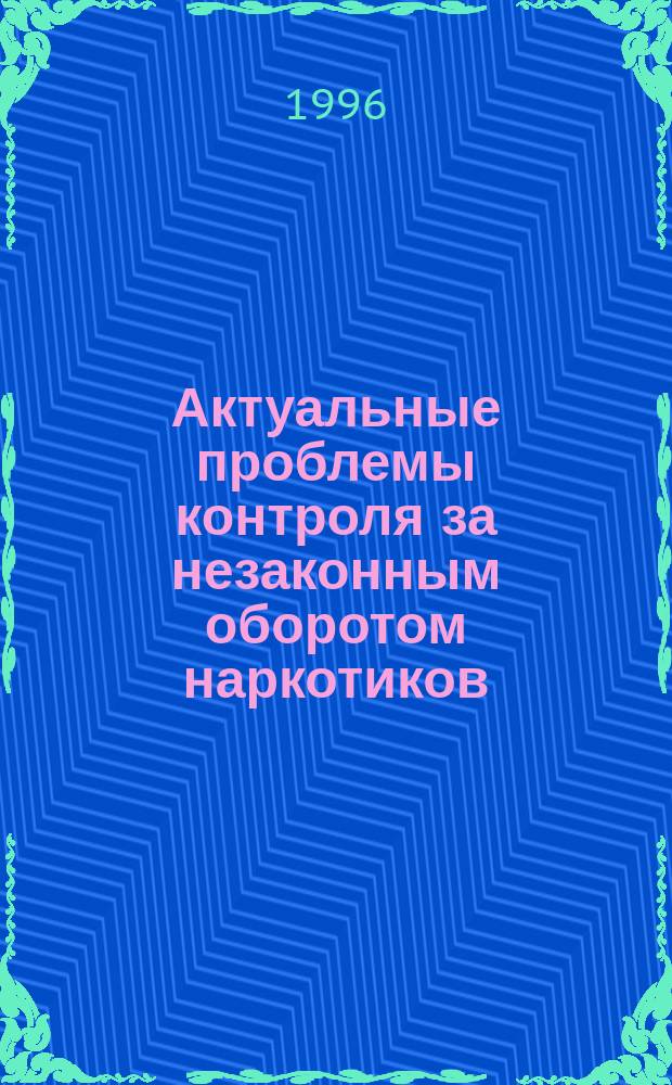 Актуальные проблемы контроля за незаконным оборотом наркотиков : Межвуз. сб. науч. ст