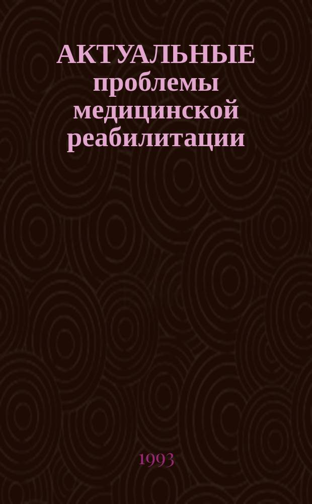 АКТУАЛЬНЫЕ проблемы медицинской реабилитации : Сб. науч. тр. : Докл. на науч.-практ. конф. 6 Центр. воен. клин. госпиталя МО РФ, 23 дек. 1993 г