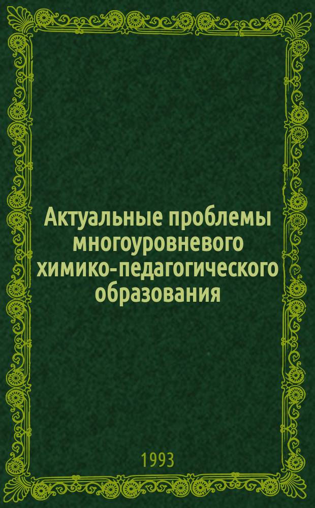 Актуальные проблемы многоуровневого химико-педагогического образования : Тез. докл. рос. координац. совещ., 11-13 нояб. 1993 г., Санкт-Петербург