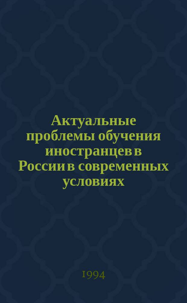 Актуальные проблемы обучения иностранцев в России в современных условиях : Тез. докл. респ. науч.-практ. конф