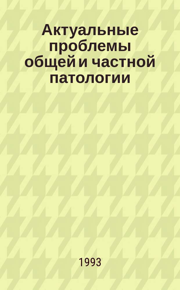 Актуальные проблемы общей и частной патологии : Сб. науч. тр