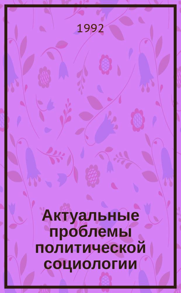 Актуальные проблемы политической социологии : Межвуз. сб. науч. тр. [Вып. 1]