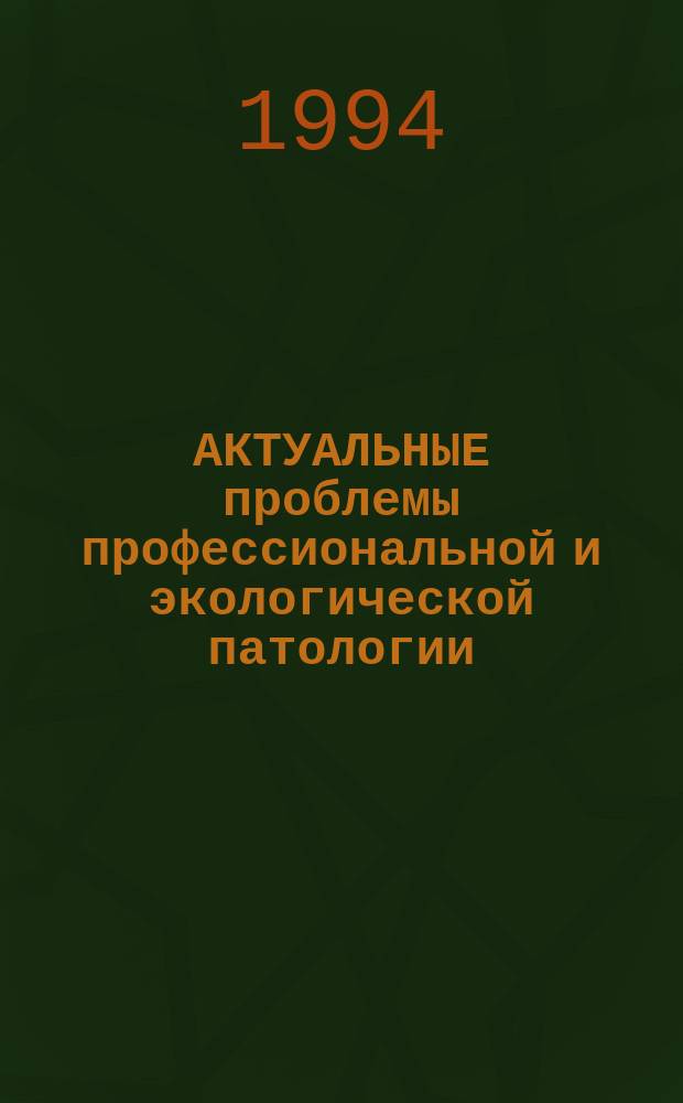 АКТУАЛЬНЫЕ проблемы профессиональной и экологической патологии : Сб. ст