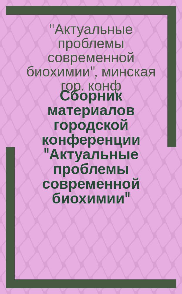 Сборник материалов городской конференции "Актуальные проблемы современной биохимии"