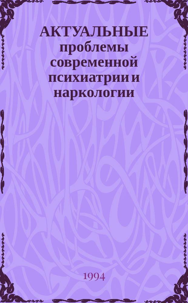 АКТУАЛЬНЫЕ проблемы современной психиатрии и наркологии : Сб. материалов науч.-практ. конф., посвящ. 100-летнему юбилею Респ. психиатр. больницы № 1 М-ва здравоохранения Респ. Башкортостан