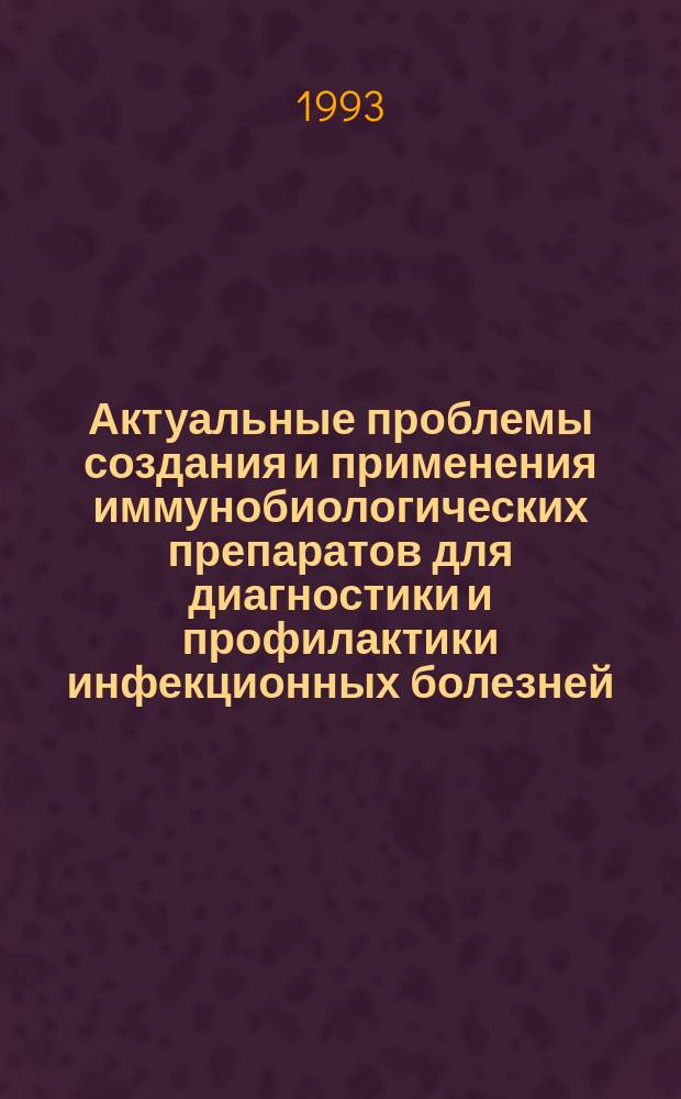 Актуальные проблемы создания и применения иммунобиологических препаратов для диагностики и профилактики инфекционных болезней : [Сб. ст. В 2 т.]. Т. 2
