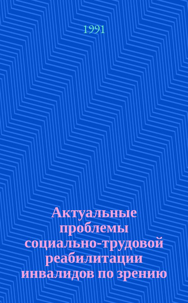 Актуальные проблемы социально-трудовой реабилитации инвалидов по зрению = Urgent problems of social and occupational rehabilitation of the visually handicapped : Сб. докл. конф., 17-23 сент. 1989 г