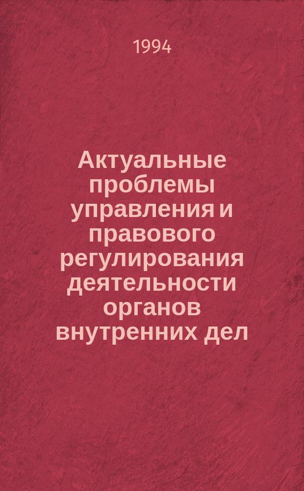 Актуальные проблемы управления и правового регулирования деятельности органов внутренних дел : Тр. акад