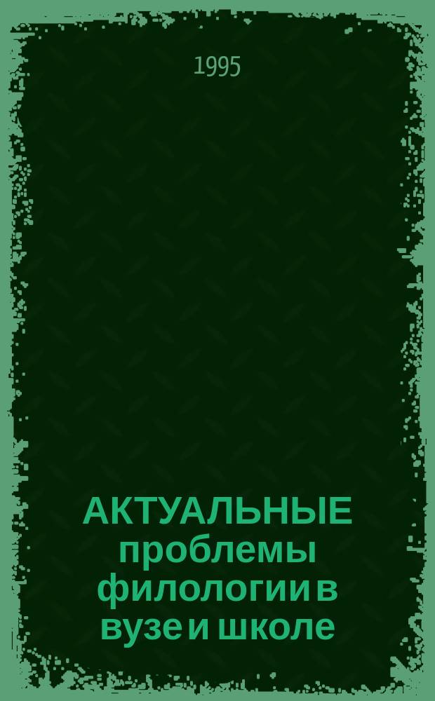АКТУАЛЬНЫЕ проблемы филологии в вузе и школе : Материалы 9-ой Твер. межвуз. конф. ученых-филологов и шк. учителей, 14-15 апр. 1995 г